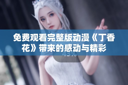 免费观看完整版动漫《丁香花》带来的感动与精彩