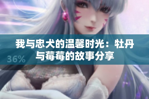 我与忠犬的温馨时光：牡丹与莓莓的故事分享