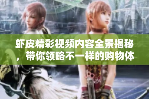虾皮精彩视频内容全景揭秘，带你领略不一样的购物体验