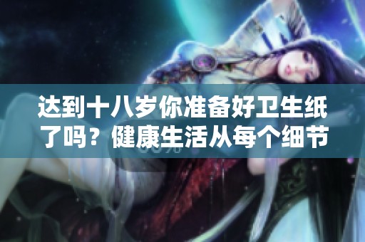 达到十八岁你准备好卫生纸了吗？健康生活从每个细节做起