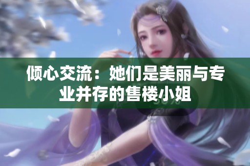 倾心交流：她们是美丽与专业并存的售楼小姐