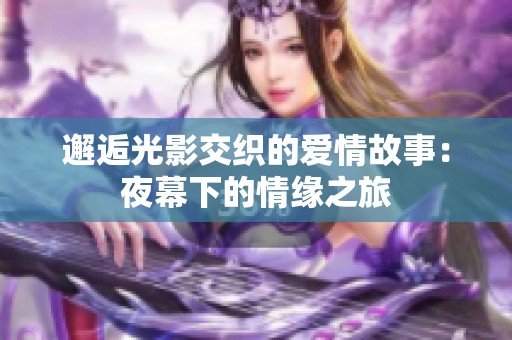 邂逅光影交织的爱情故事：夜幕下的情缘之旅