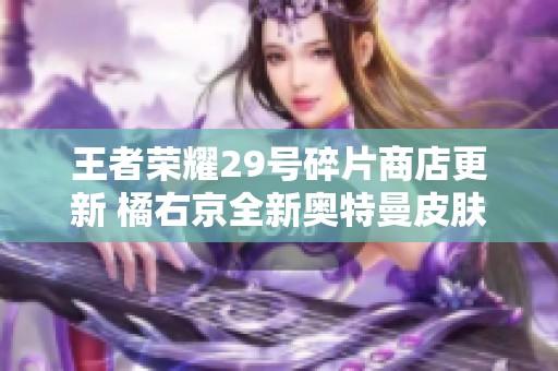 王者荣耀29号碎片商店更新 橘右京全新奥特曼皮肤登场