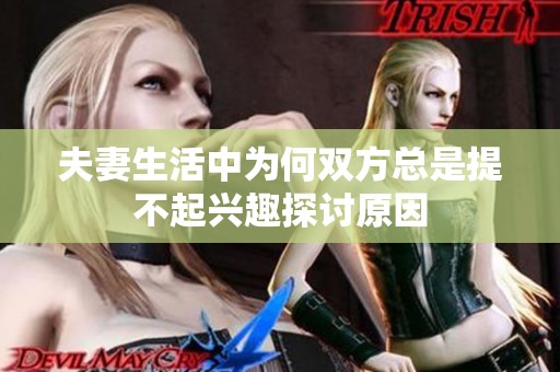 夫妻生活中为何双方总是提不起兴趣探讨原因