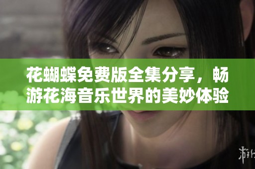 花蝴蝶免费版全集分享，畅游花海音乐世界的美妙体验