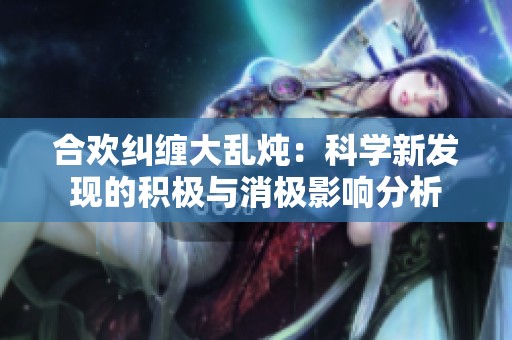 合欢纠缠大乱炖：科学新发现的积极与消极影响分析