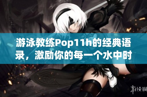 游泳教练Pop11h的经典语录，激励你的每一个水中时刻