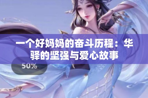 一个好妈妈的奋斗历程：华驿的坚强与爱心故事