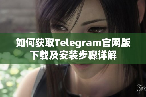如何获取Telegram官网版下载及安装步骤详解
