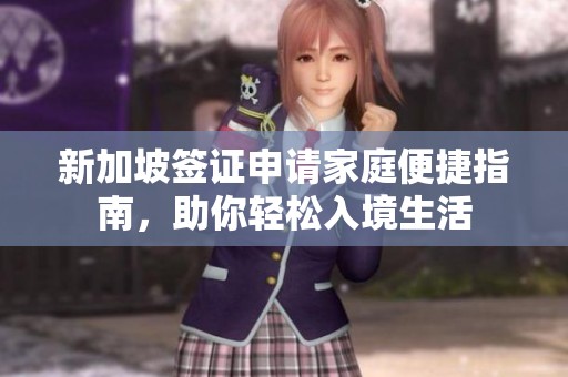 新加坡签证申请家庭便捷指南，助你轻松入境生活