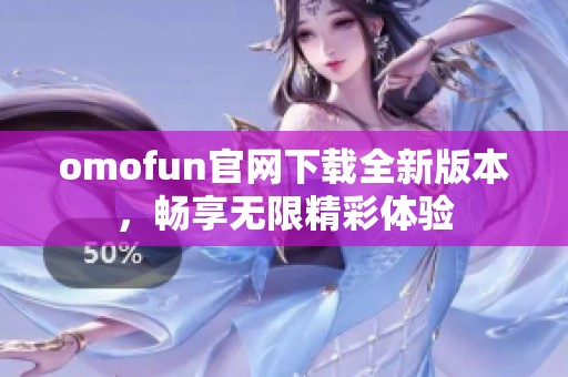 omofun官网下载全新版本，畅享无限精彩体验