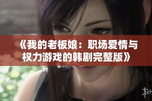 《我的老板娘：职场爱情与权力游戏的韩剧完整版》