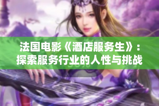 法国电影《酒店服务生》：探索服务行业的人性与挑战