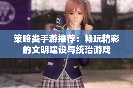 策略类手游推荐：畅玩精彩的文明建设与统治游戏