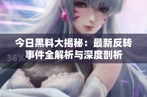 今日黑料大揭秘：最新反转事件全解析与深度剖析
