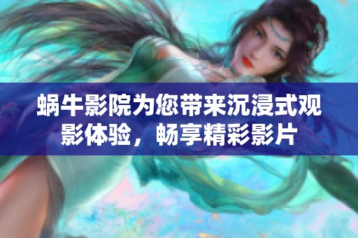 蜗牛影院为您带来沉浸式观影体验，畅享精彩影片