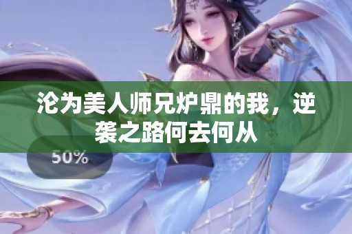 沦为美人师兄炉鼎的我，逆袭之路何去何从