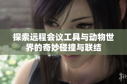 探索远程会议工具与动物世界的奇妙碰撞与联结