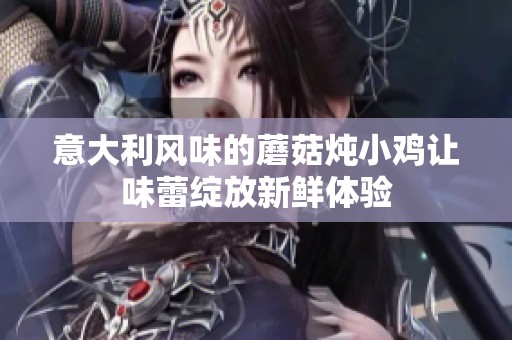 意大利风味的蘑菇炖小鸡让味蕾绽放新鲜体验