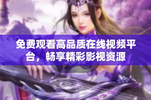 免费观看高品质在线视频平台，畅享精彩影视资源
