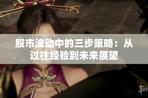 股市波动中的三步策略：从过往经验到未来展望