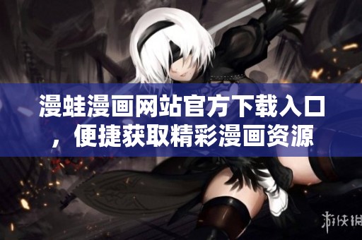 漫蛙漫画网站官方下载入口，便捷获取精彩漫画资源