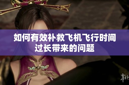 如何有效补救飞机飞行时间过长带来的问题