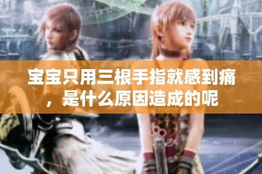 宝宝只用三根手指就感到痛，是什么原因造成的呢