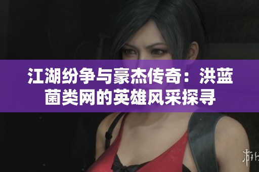 江湖纷争与豪杰传奇：洪蓝菌类网的英雄风采探寻