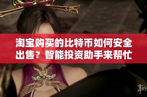 淘宝购买的比特币如何安全出售？智能投资助手来帮忙
