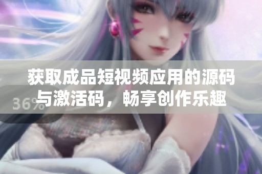 获取成品短视频应用的源码与激活码，畅享创作乐趣
