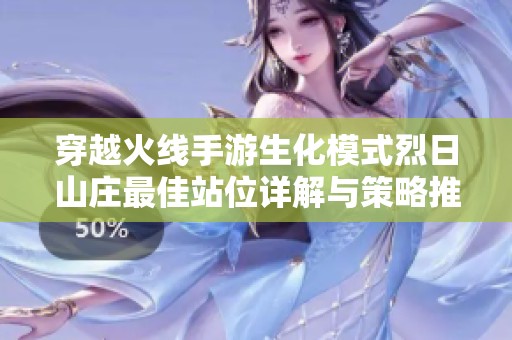 穿越火线手游生化模式烈日山庄最佳站位详解与策略推荐
