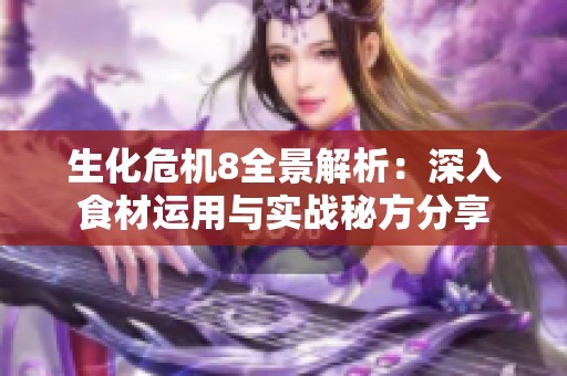 生化危机8全景解析：深入食材运用与实战秘方分享