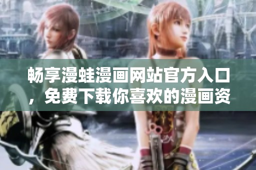 畅享漫蛙漫画网站官方入口，免费下载你喜欢的漫画资源
