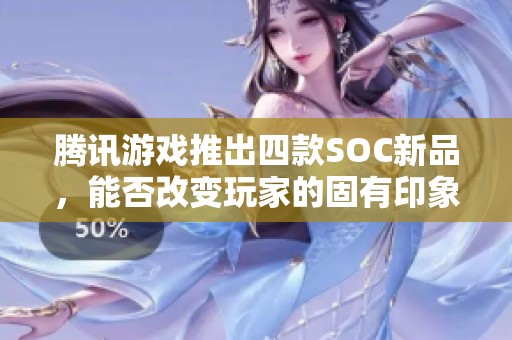 腾讯游戏推出四款SOC新品，能否改变玩家的固有印象？
