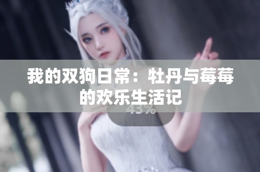 我的双狗日常：牡丹与莓莓的欢乐生活记