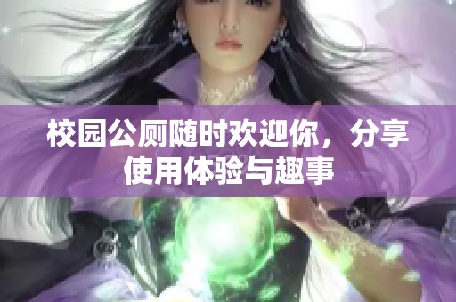 校园公厕随时欢迎你，分享使用体验与趣事
