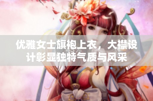 优雅女士旗袍上衣，大襟设计彰显独特气质与风采