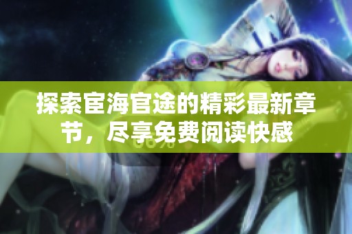 探索宦海官途的精彩最新章节，尽享免费阅读快感