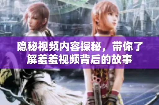 隐秘视频内容探秘，带你了解羞羞视频背后的故事