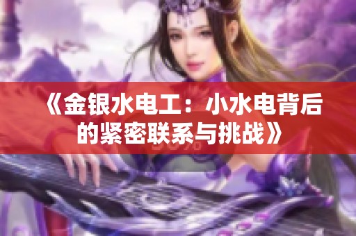《金银水电工：小水电背后的紧密联系与挑战》