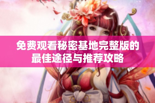 免费观看秘密基地完整版的最佳途径与推荐攻略