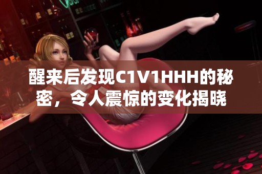 醒来后发现C1V1HHH的秘密，令人震惊的变化揭晓