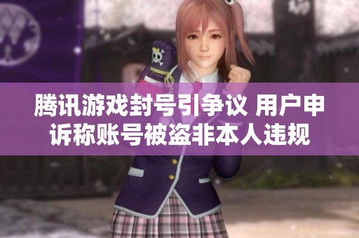 腾讯游戏封号引争议 用户申诉称账号被盗非本人违规