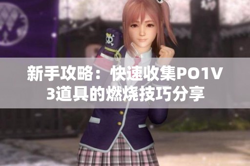 新手攻略：快速收集PO1V3道具的燃烧技巧分享