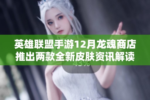 英雄联盟手游12月龙魂商店推出两款全新皮肤资讯解读