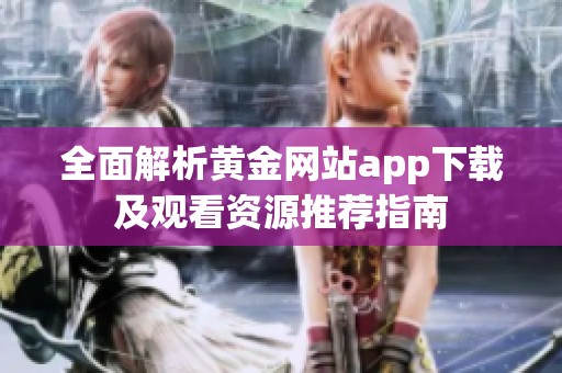 全面解析黄金网站app下载及观看资源推荐指南