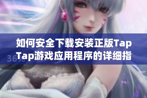 如何安全下载安装正版TapTap游戏应用程序的详细指南