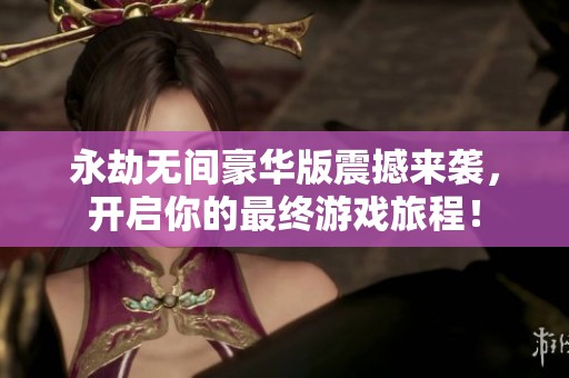 永劫无间豪华版震撼来袭，开启你的最终游戏旅程！
