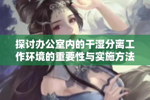 探讨办公室内的干湿分离工作环境的重要性与实施方法